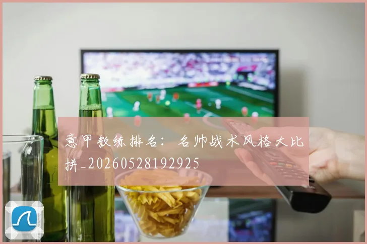 意甲教练排名：名帅战术风格大比拼_20260528192925