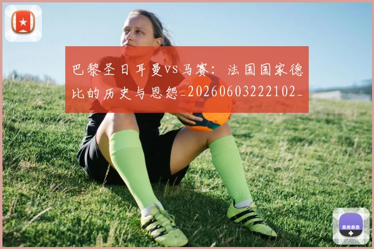 巴黎圣日耳曼vs马赛：法国国家德比的历史与恩怨_20260603222102_20260707012150