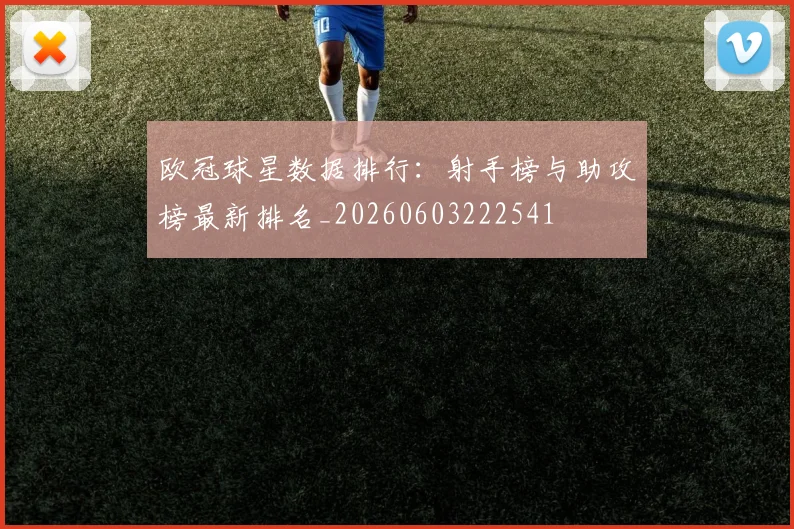 欧冠球星数据排行：射手榜与助攻榜最新排名_20260603222541