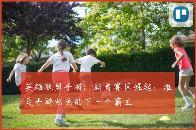 英雄联盟手游：新晋赛区崛起，谁是手游电竞的下一个霸主