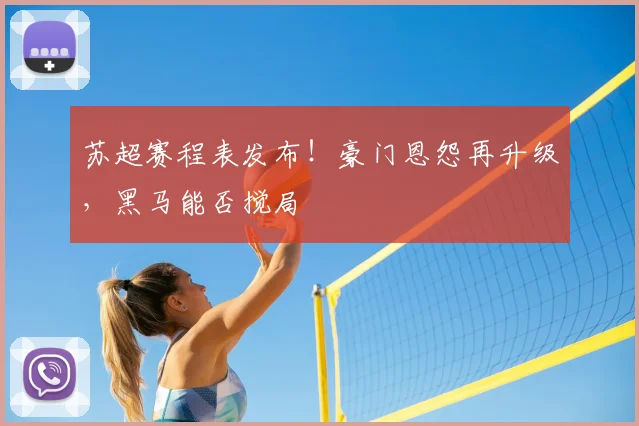 苏超赛程表发布!豪门恩怨再升级,黑马能否搅局
