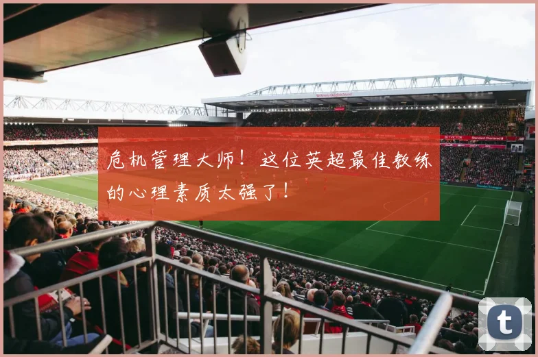 危机管理大师！这位英超最佳教练的心理素质太强了！