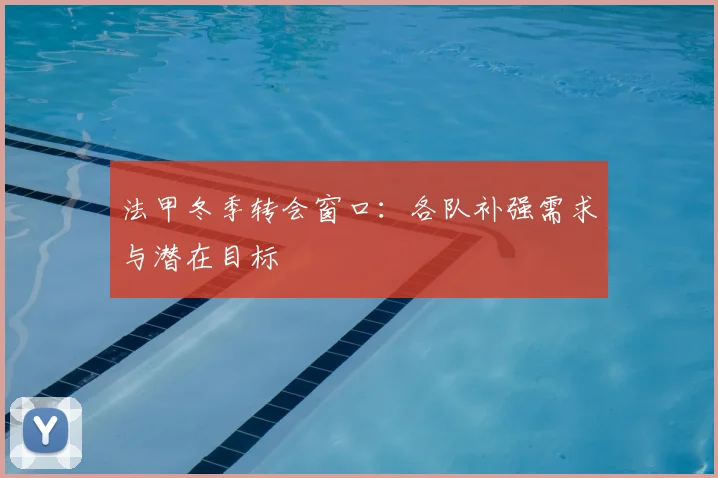 法甲冬季转会窗口：各队补强需求与潜在目标
