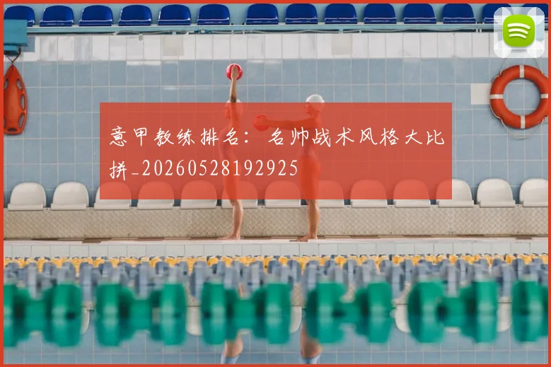 意甲教练排名：名帅战术风格大比拼_20260528192925
