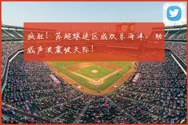疯狂!苏超球迷区成欢乐海洋,助威声浪震破天际!