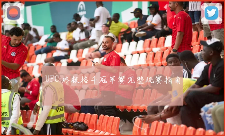 UFC 终极格斗冠军赛完整观赛指南