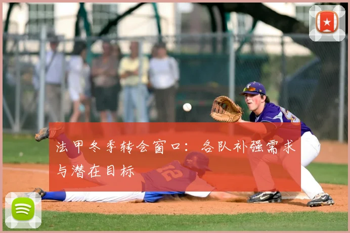 法甲冬季转会窗口:各队补强需求与潜在目标