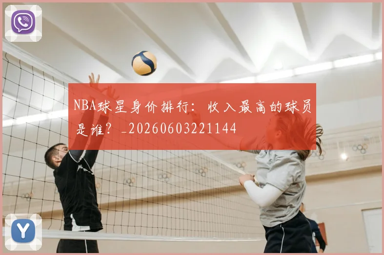 NBA球星身价排行：收入最高的球员是谁？_20260603221144