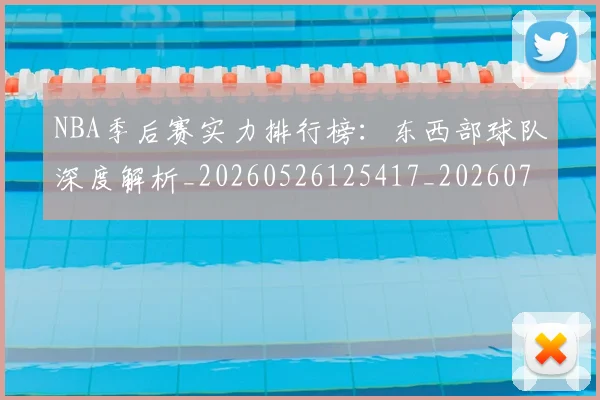 NBA季后赛实力排行榜:东西部球队深度解析_20260526125417_20260701215836