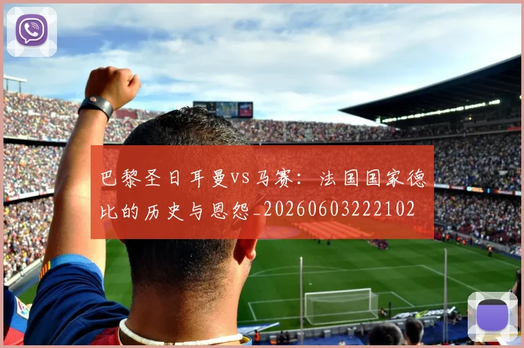 巴黎圣日耳曼vs马赛:法国国家德比的历史与恩怨_20260603222102