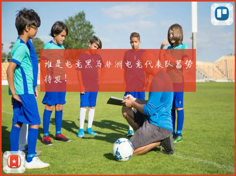 谁是电竞黑马非洲电竞代表队蓄势待发!