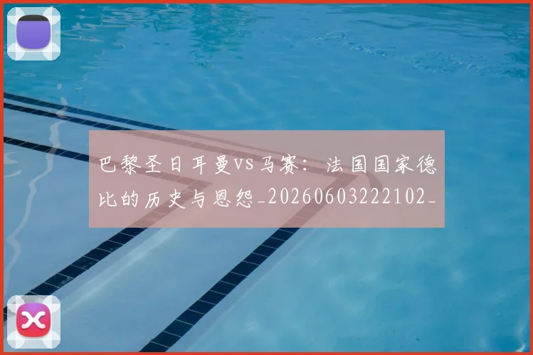 巴黎圣日耳曼vs马赛：法国国家德比的历史与恩怨_20260603222102_20260707012150