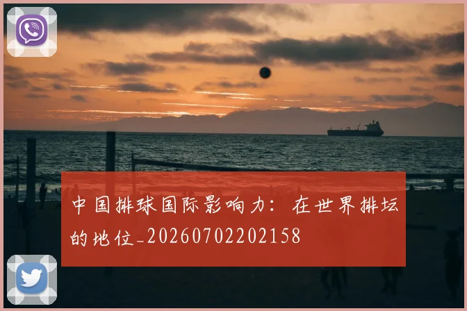 中国排球国际影响力:在世界排坛的地位_20260702202158
