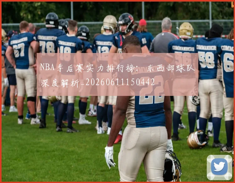 NBA季后赛实力排行榜:东西部球队深度解析_20260611150442