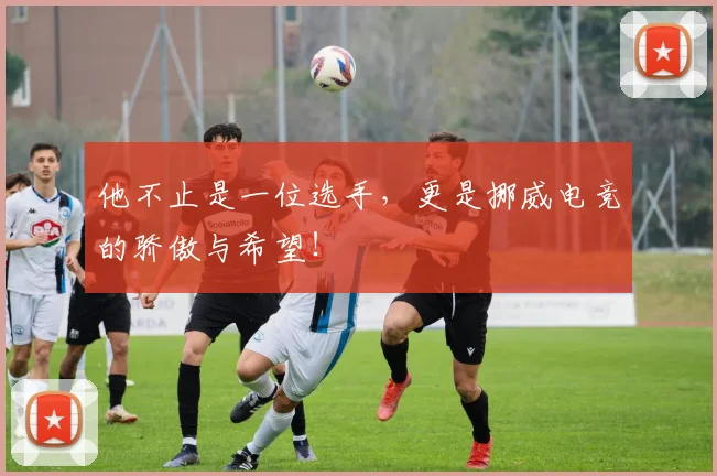 他不止是一位选手，更是挪威电竞的骄傲与希望！