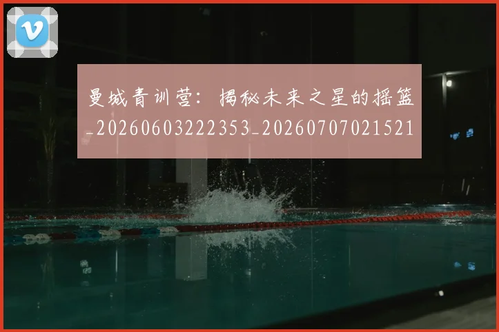 曼城青训营:揭秘未来之星的摇篮_20260603222353_20260707021521