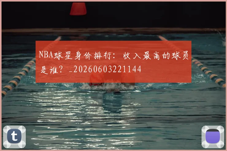 NBA球星身价排行：收入最高的球员是谁？_20260603221144