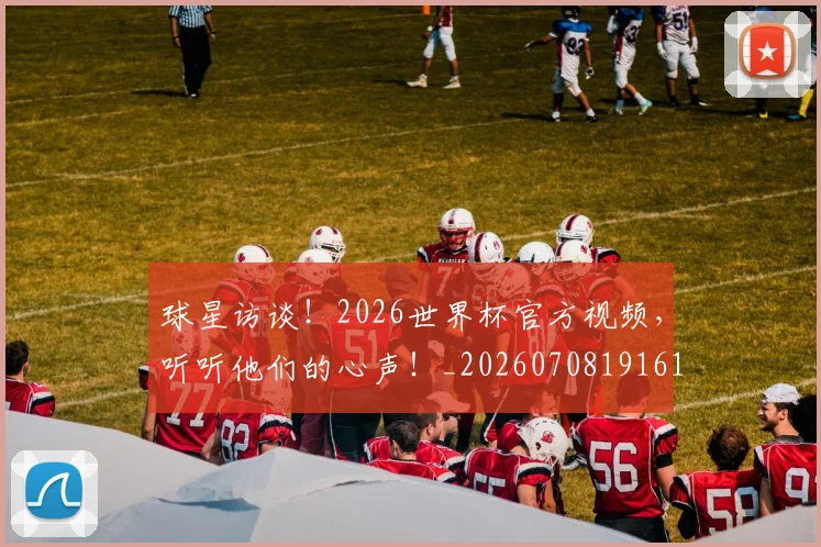 球星访谈！2026世界杯官方视频，听听他们的心声！_20260708191610