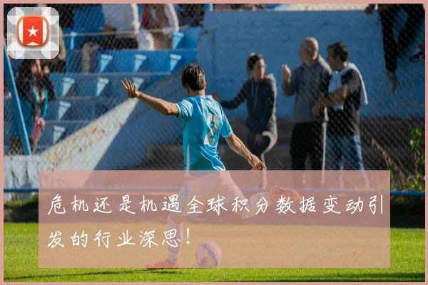 危机还是机遇全球积分数据变动引发的行业深思!