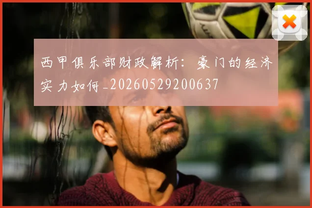 西甲俱乐部财政解析:豪门的经济实力如何_20260529200637