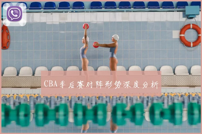 CBA季后赛对阵形势深度分析
