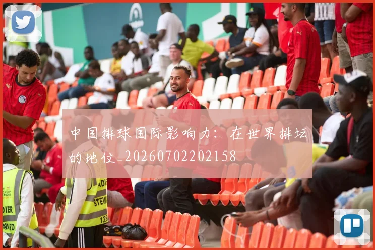 中国排球国际影响力：在世界排坛的地位_20260702202158