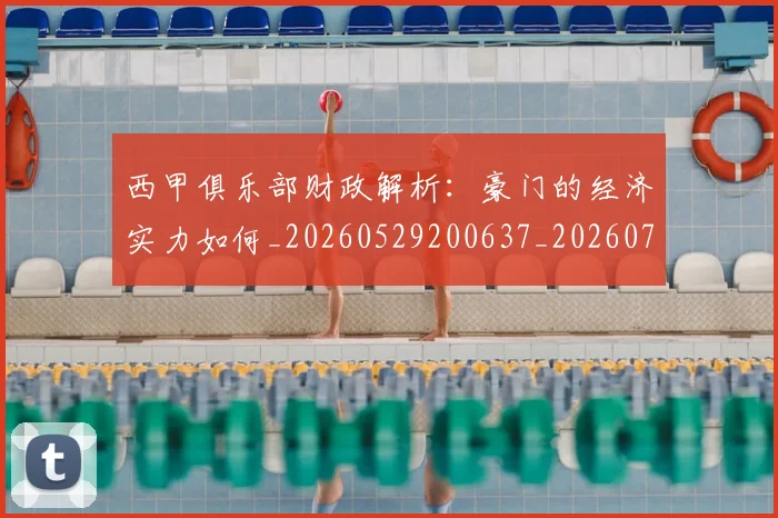 西甲俱乐部财政解析:豪门的经济实力如何_20260529200637_20260710012054
