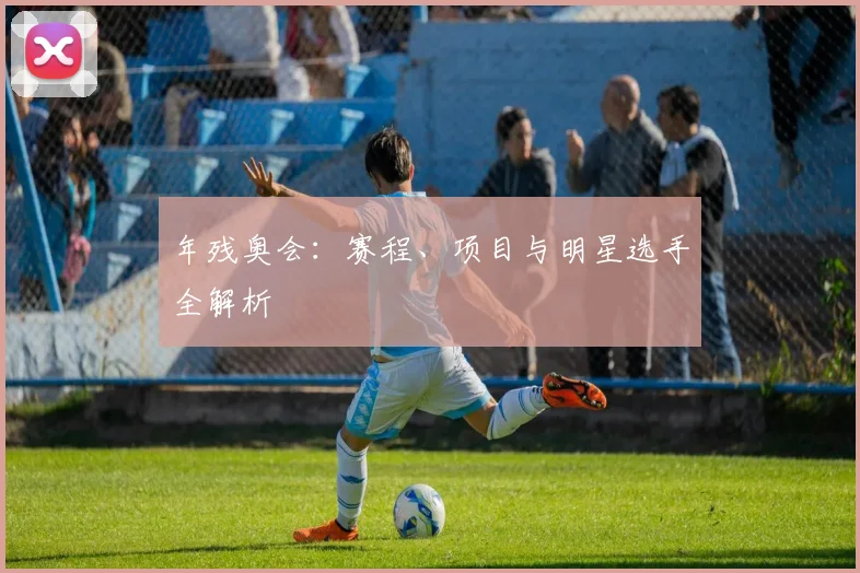 年残奥会:赛程、项目与明星选手全解析