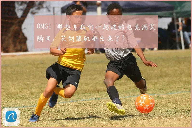 OMG！那些年我们一起追的电竞搞笑瞬间，笑到腹肌都出来了！