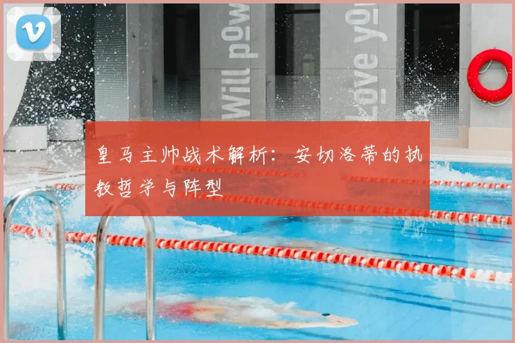 皇马主帅战术解析：安切洛蒂的执教哲学与阵型
