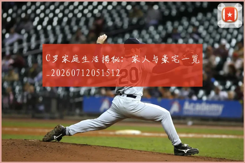C罗家庭生活揭秘:家人与豪宅一览_20260712051512