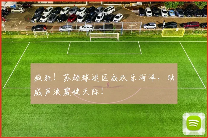 疯狂！苏超球迷区成欢乐海洋，助威声浪震破天际！