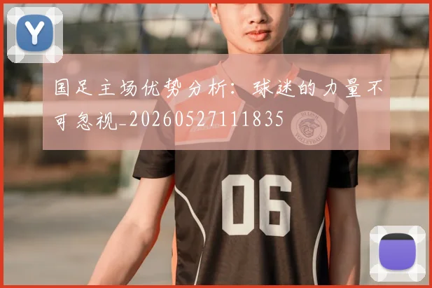 国足主场优势分析：球迷的力量不可忽视_20260527111835